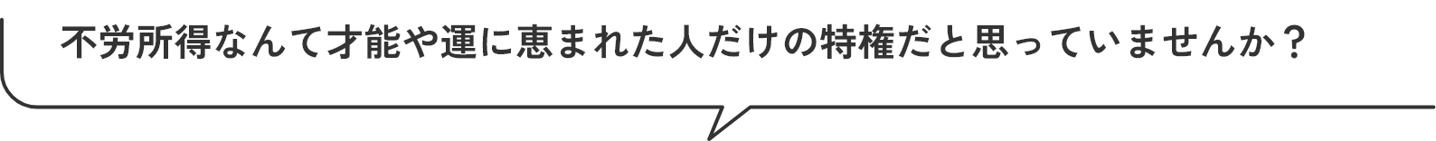 不労所得なんて才能や運に恵まれた人だけの特権だと思っていませんか？