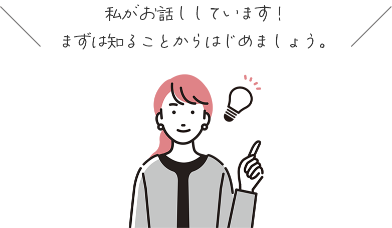 私がお話ししています！まずは知ることからはじめましょう。